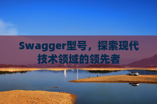 Swagger型号，探索现代技术领域的领先者