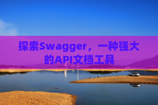 探索Swagger，一种强大的API文档工具