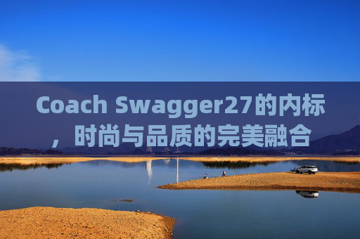 Coach Swagger27的内标，时尚与品质的完美融合